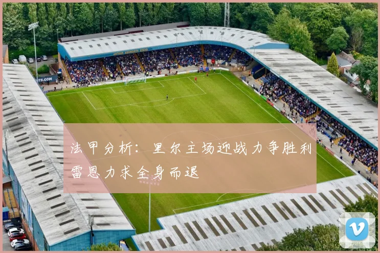 法甲分析：里尔主场迎战力争胜利雷恩力求全身而退